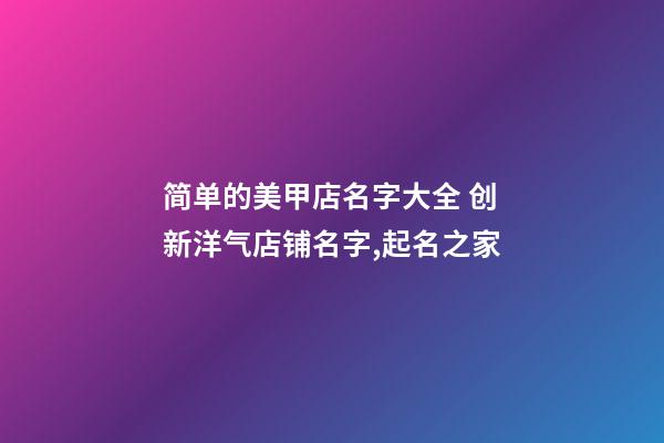 简单的美甲店名字大全 创新洋气店铺名字,起名之家-第1张-店铺起名-玄机派